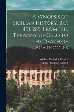 A Synopsis of Sicilian History, B.C. 491-289, From the Tyranny of Gelo to the Death of Agathocles - Allcroft, Arthur Hadrian; Masom, William Frederick