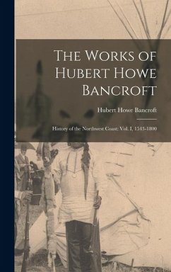 The Works of Hubert Howe Bancroft: History of the Northwest Coast: vol. I, 1543-1800 - Bancroft, Hubert Howe