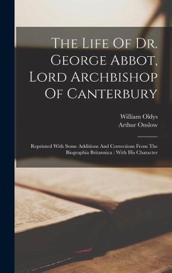 The Life Of Dr. George Abbot, Lord Archbishop Of Canterbury: Reprinted With Some Additions And Corrections From The Biographia Britannica: With His Ch - Oldys, William; Onslow, Arthur