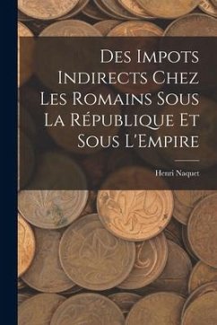 Des Impots Indirects Chez les Romains Sous la République et Sous L'Empire - Naquet, Henri