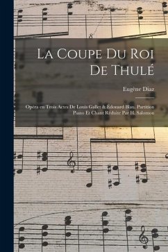 La coupe du roi de Thulé; opéra en trois actes de Louis Gallet & Édouard Blau. Partition piano et chant réduite par H. Salomon - Diaz, Eugène