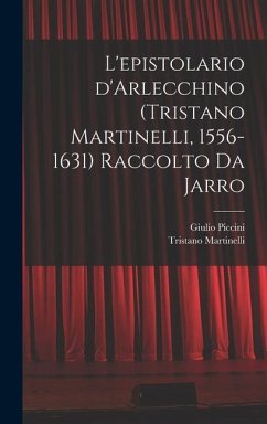 L'epistolario d'Arlecchino (Tristano Martinelli, 1556-1631) Raccolto da Jarro - Piccini, Giulio; Martinelli, Tristano