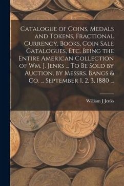 Catalogue of Coins, Medals and Tokens, Fractional Currency, Books, Coin Sale Catalogues, etc. Being the Entire American Collection of Wm. J. Jenks ... - J, Jenks William