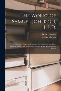 The Works of Samuel Johnson, L.L.D.: Murphy's Essay. the Rambler. the Adventurer. the Idler. Rasselas. Tales of the Imagination. Letters. Irene. Misce - Johnson, Samuel; Murphy, Arthur