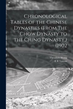 Chronological Tables of the Chinese Dynasties (from the Chow Dynasty to the Ching Dynasty.) (1902 - Wong, Theodore; Lyman, E. R.