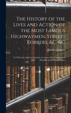 Cover The History of the Lives and Action of the Most Famous Highwaymen, Street-Robbers, &c. &c: To Which Is Added a Genuine Account of the Voyages and Plun