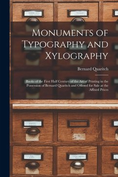 Monuments of Typography and Xylography: Books of the First Half Century of the Art of Printing in the Possession of Bernard Quaritch and Offered for S - Quaritch, Bernard