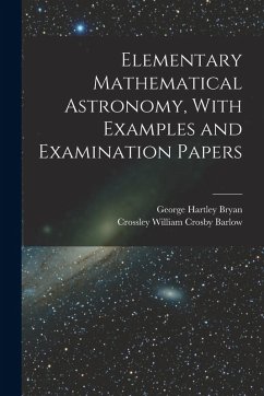 Elementary Mathematical Astronomy, With Examples and Examination Papers - Bryan, George Hartley; Barlow, Crossley William Crosby