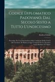 Codice Diplomatico Padovano, Dal Secolo Sesto a Tutto L'undicesimo: Preceduto Da Una Dissertazione Sulle Condizioni Della Città E Del Territorio Di Pa