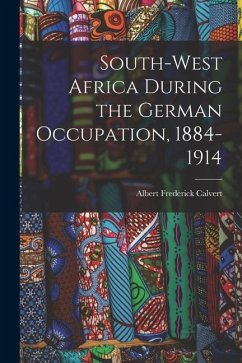 South-west Africa During the German Occupation, 1884-1914 - Calvert, Albert Frederick