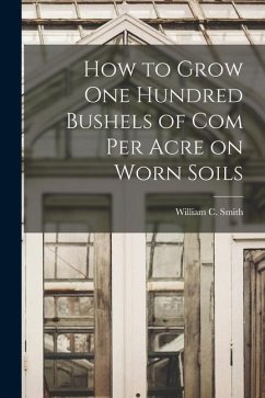 How to Grow one Hundred Bushels of Com Per Acre on Worn Soils - Smith, William C.