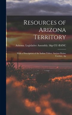 Resources of Arizona Territory: With a Description of the Indian Tribes; Ancient Ruins; Cochise, Ap - Legislative Assembly (1871) Bkp Cu-B