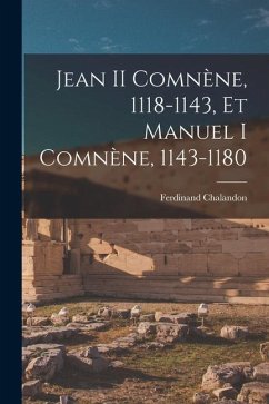 Jean II Comnène, 1118-1143, Et Manuel I Comnène, 1143-1180 - Chalandon, Ferdinand