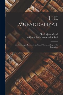 The Mufaddaliyat; an Anthology of Ancient Arabian Odes According to the Recension - Lyall, Charles James; Mufaddal Ibn Muhammad Al-Dabbi, th C.; Anbari, Al-Qasim Ibn Muhammad