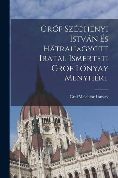 Gróf Széchenyi István és hátrahagyott iratai. Ismerteti gróf Lónyay Menyhért - Lónyay, Melchior Gróf Széchenyi István és hátrahagyott iratai. Ismerteti gróf Lónyay Menyhért - Lónyay, Melchior