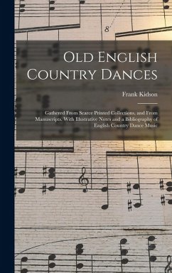 Old English Country Dances: Gathered From Scarce Printed Collections, and From Manuscripts. With Illustrative Notes and a Bibliography of English - Kidson, Frank