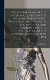 The Military Laws of the United States, Relating to the Army, Marine Corps. Volunteers, Militia, and to Bounty Lands and Pensions, From the Foundation
