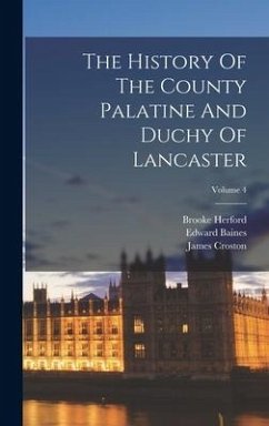 The History Of The County Palatine And Duchy Of Lancaster; Volume 4 - Baines, Edward; Herford, Brooke