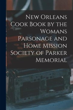 New Orleans Cook Book by the Womans Parsonage and Home Mission Society of Parker Memorial - Anonymous New Orleans Cook Book by the Womans Parsonage and Home Mission Society of Parker Memorial - Anonymous