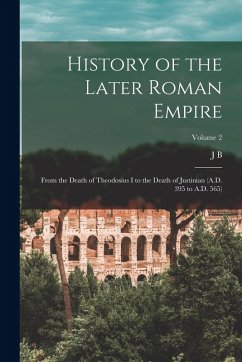 History of the Later Roman Empire: From the Death of Theodosius I to the Death of Justinian (A.D. 395 to A.D. 565); Volume 2 - Bury, J. B.