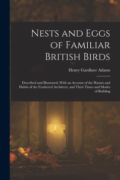 Cover Nests and Eggs of Familiar British Birds: Described and Illustrated, With an Account of the Haunts and Habits of the Feathered Architects, and Their T