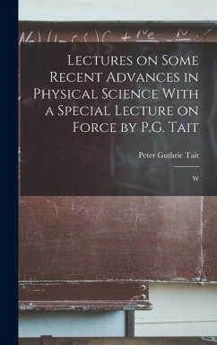 Lectures on Some Recent Advances in Physical Science With a Special Lecture on Force by P.G. Tait - Tait, Peter Guthrie