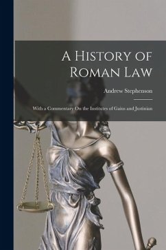A History of Roman Law: With a Commentary On the Institutes of Gaius and Justinian - Stephenson, Andrew