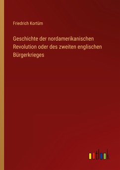 Geschichte der nordamerikanischen Revolution oder des zweiten englischen Bürgerkrieges - Kortüm, Friedrich