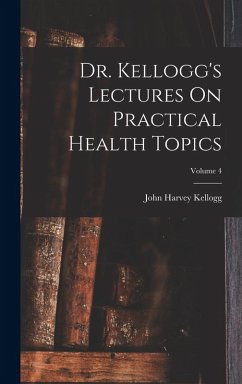 Dr. Kellogg's Lectures On Practical Health Topics; Volume 4 - Kellogg, John Harvey
