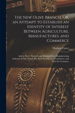 Cover The New Olive Branch, Or, an Attempt to Establish an Identity of Interest Between Agriculture, Manufactures, and Commerce: And to Prove That a Large P