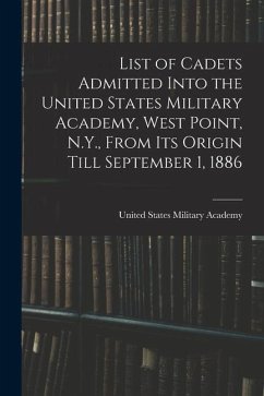 List of Cadets Admitted Into the United States Military Academy, West Point, N.Y., From Its Origin Till September 1, 1886