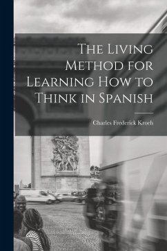 The Living Method for Learning How to Think in Spanish - Kroeh, Charles Frederick