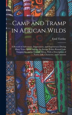Camp and Tramp in African Wilds; a Record of Adventure, Impressions, and Experiences During Many Years Spent Among the Savage Tribes Round Lake Tangan - Torday, Emil