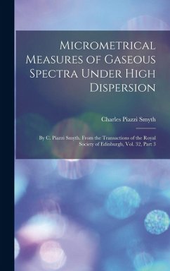 Micrometrical Measures of Gaseous Spectra Under High Dispersion: By C. Piazzi Smyth. From the Transactions of the Royal Society of Edinburgh, Vol. 32, - Smyth, Charles Piazzi