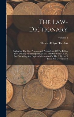 The Law-dictionary: Explaining The Rise, Progress And Present State Of The British Law: Defining And Interpreting The Terms Or Words Of Ar - Tomlins, Thomas Edlyne