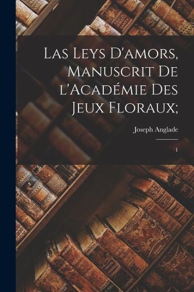 Las leys d'amors, manuscrit de l'Académie des Jeux Floraux;: 1
