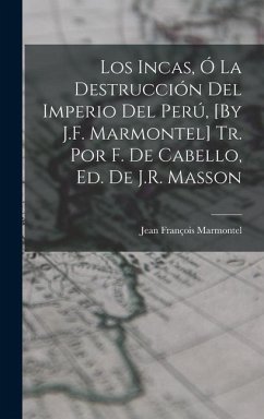 Los Incas, Ó La Destrucción Del Imperio Del Perú, [By J.F. Marmontel] Tr. Por F. De Cabello, Ed. De J.R. Masson - Marmontel, Jean François