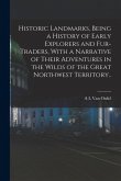 Historic Landmarks, Being a History of Early Explorers and Fur-traders, With a Narrative of Their Adventures in the Wilds of the Great Northwest Territory..