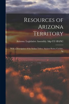 Resources of Arizona Territory: With a Description of the Indian Tribes; Ancient Ruins; Cochise, Ap - Legislative Assembly (1871) Bkp Cu-B