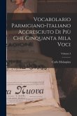 Vocabolario Parmigiano-Italiano Accresciuto Di Più Che Cinquanta Mila Voci; Volume 3
