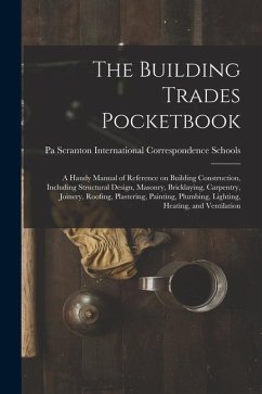 The Building Trades Pocketbook; a Handy Manual of Reference on Building Construction, Including Structural Design, Masonry, Bricklaying, Carpentry, Jo