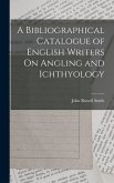 A Bibliographical Catalogue of English Writers On Angling and Ichthyology