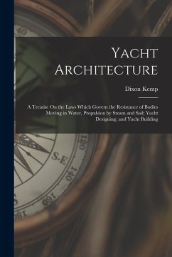 Cover Yacht Architecture: A Treatise On the Laws Which Govern the Resistance of Bodies Moving in Water, Propulsion by Steam and Sail; Yacht Desi