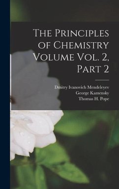 The Principles of Chemistry Volume vol. 2, Part 2 - Mendeleyev, Dmitry Ivanovich; Kamensky, George; Pope, Thomas H