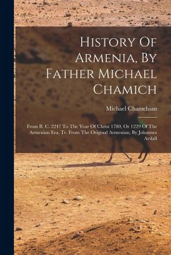 History Of Armenia, By Father Michael Chamich: From B. C. 2247 To The Year Of Christ 1780, Or 1229 Of The Armenian Era, Tr. From The Original Armenian - Chamchian, Michael