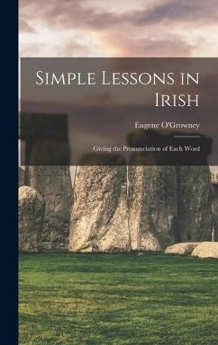 Simple Lessons in Irish; Giving the Pronunciation of Each Word - O'Growney, Eugene