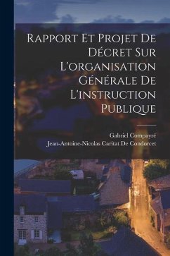 Rapport Et Projet De Décret Sur L'organisation Générale De L'instruction Publique - Compayré, Gabriel; de Condorcet, Jean-Antoine-Nicolas Ca