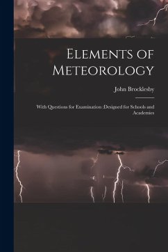 Elements of Meteorology: With Questions for Examination: designed for Schools and Academies - Brocklesby, John