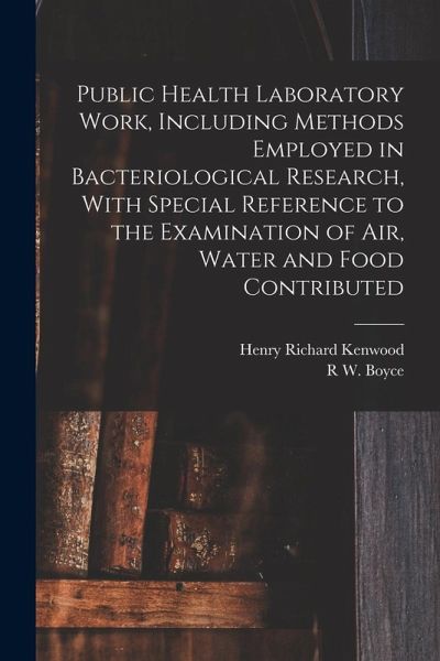 Public Health Laboratory Work, Including Methods Employed in Bacteriological Research, With Special Reference to the Examination of Air, Water and Foo Public Health Laboratory Work, Including Methods Employed in Bacteriological Research, With Special Reference to the Examination of Air, Water and Foo