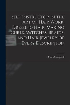 Self-instructor in the art of Hair Work, Dressing Hair, Making Curls, Switches, Braids, and Hair Jewelry of Every Description - Campbell, Mark